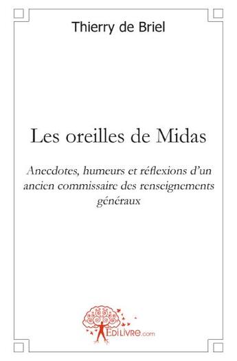 Couverture du livre « Les oreilles de Midas ; anecdotes, humeurs et réflexions d'un ancien commissaire des renseignements généraux » de Thierry De Briel aux éditions Edilivre