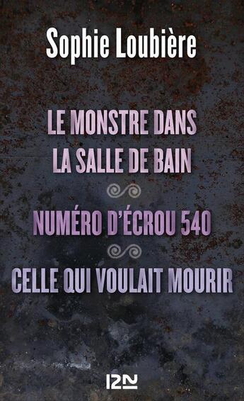 Couverture du livre « Le monstre dans la salle de bains ; numéro d'écrou 540 ; celle qui voulait mourir » de Sophie Loubiere aux éditions 12-21