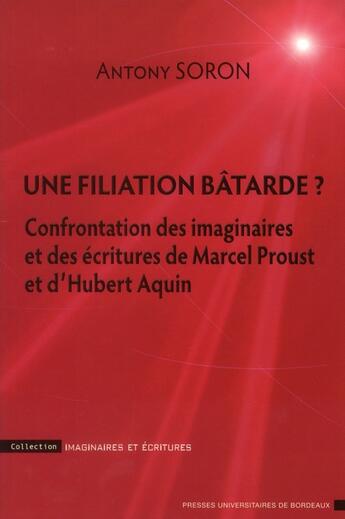 Couverture du livre « Une filiation bâtarde ? confrontation des imaginaires et des écritures de Marcel Proust et d'Hubert Aquin » de Anthony Soron aux éditions Pu De Bordeaux