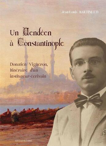 Couverture du livre « Un Vendéen à Constantinople ; Donatien Vigneron, itinéraire d'un instituteur-écrivain » de Jean-Louis Martinetti aux éditions Cvrh