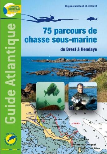 Couverture du livre « Guide Atlantique, 75 parcours de chasse sous-marine : de Brest à Hendaye » de Hugues Maldent aux éditions Le Monde De Neptune