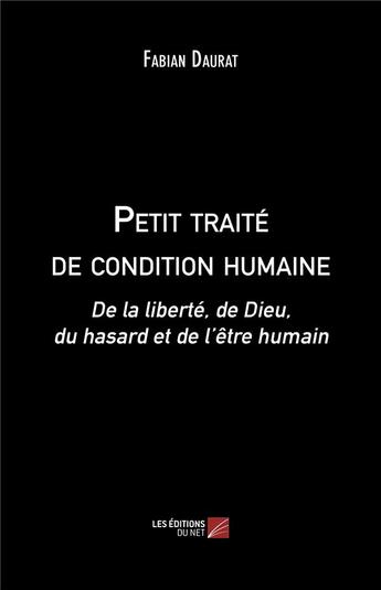 Couverture du livre « Petit traité de condition humaine ; de la liberté, de Dieu, du hasard et de l'être humain » de Fabian Daurat aux éditions Editions Du Net