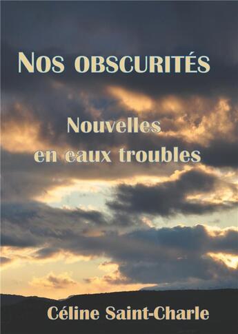 Couverture du livre « Nos obscurites - nouvelles en eaux troubles » de Celine Saint-Charle aux éditions Books On Demand