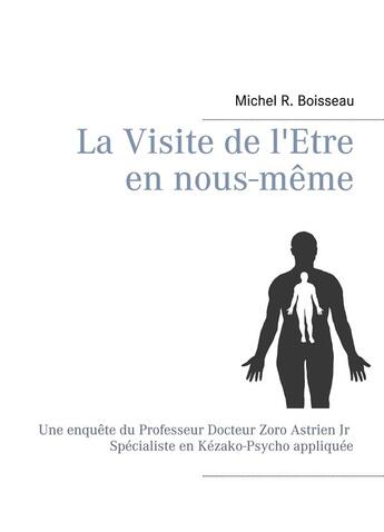 Couverture du livre « La visite de l'être en nous-même ; une enquête du Professeur Docteur Zoro astrien Jr spécialiste en Kézakp-Psycho appliquée » de Michel R. Boisseau aux éditions Books On Demand