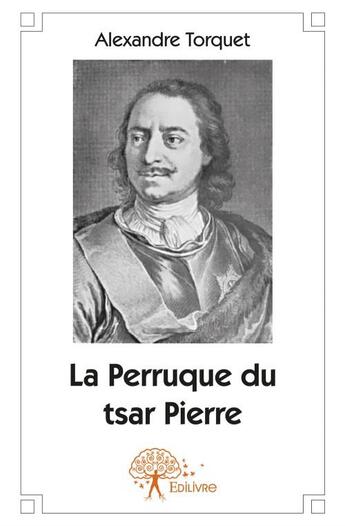 Couverture du livre « La perruque du tsar Pierre » de Alexandre Torquet aux éditions Edilivre