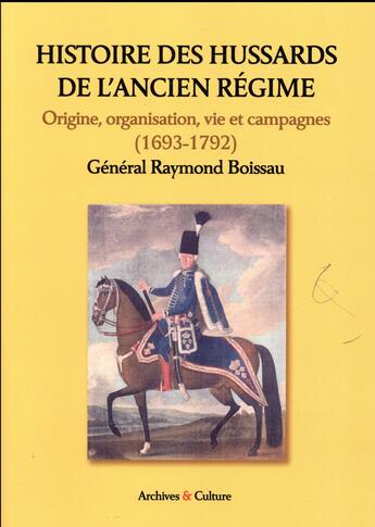 Couverture du livre « Histoire des hussards de l'Ancien Régime ; origine, organisation, vie et campagnes (1693-1792) » de Raymond Boissau aux éditions Archives Et Culture