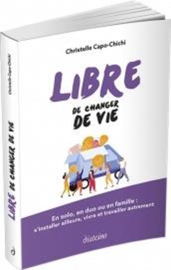 Couverture du livre « Libre de changer de vie ; en solo, en duo ou en famille : s'installer ailleurs, vivre et travailler autrement » de Christelle Capo-Chichi aux éditions Diateino