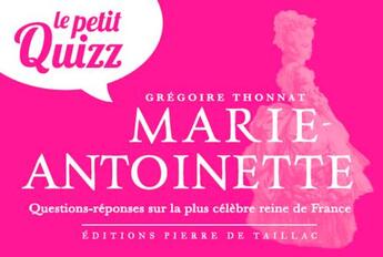 Couverture du livre « Le petit quizz : Marie-Antoinette : questions-réponses sur la plus célèbre reine de France » de Gregoire Thonnat aux éditions Editions Pierre De Taillac