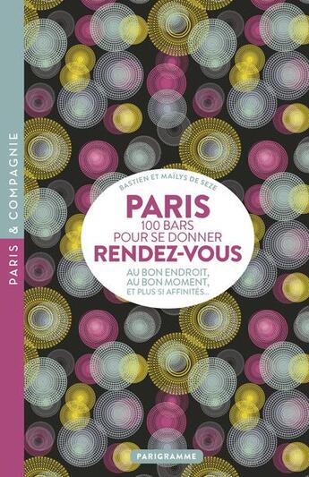 Couverture du livre « Paris : 100 bars pour se donner rendez-vous : au bon endroit, au bon moment, et plus si affinités » de Mailys De Seze et Bastien De Seze aux éditions Parigramme