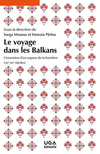 Couverture du livre « Le voyage dans les Balkans : L'invention d'un espace de la frontière (XIXe-XXIe siècles) » de Sarga Moussa et Collectif et Vanezia Parlea aux éditions Uga Éditions