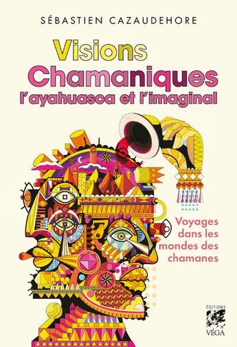 Couverture du livre « Visions chamaniques : l'ayahuasca et l'imaginal » de Sébastien Cazaudehore aux éditions Vega