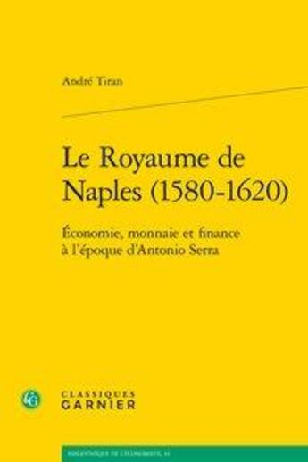 Couverture du livre « Le Royaume de Naples (1580-1620) ; économie, monnaie et finance à l'époque d'Antonio Serra » de Andre Tiran aux éditions Classiques Garnier