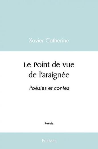 Couverture du livre « Le point de vue de l'araignee - poesies et contes » de Xavier Catherine aux éditions Edilivre