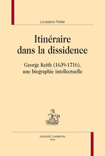 Couverture du livre « Itinéraire dans la dissidence ; George Keith (1639-1716), une biographie intellectuelle » de Louisiane Ferlier aux éditions Honore Champion