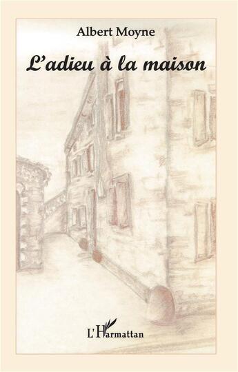 Couverture du livre « L'ADIEU À LA MAISON » de Albert Moyne aux éditions L'harmattan