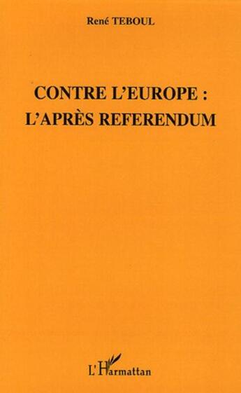 Couverture du livre « Contre l'europe : l'apres referendum » de Rene Teboul aux éditions L'harmattan