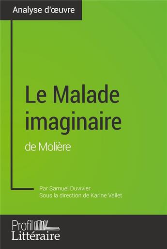 Couverture du livre « Le Malade imaginaire de Molière (analyse approfondie) : Approfondissez votre lecture de cette oeuvre avec notre profil littéraire (résumé, fiche de lecture et axes de lecture) » de Duvivier Samuel aux éditions Profil Litteraire