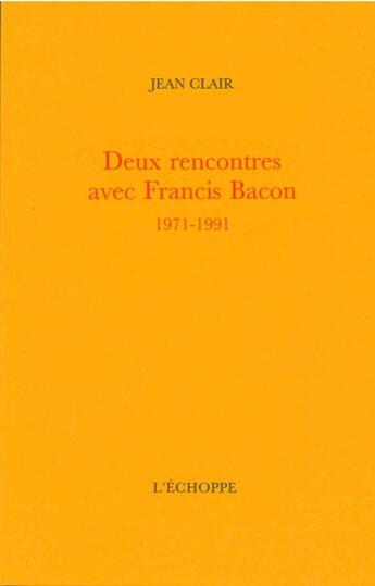 Couverture du livre « Deux rencontres avec Francis Bacon, 1971-1991 » de Jean Clair aux éditions L'echoppe