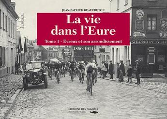 Couverture du livre « La vie dans l'Eure Tome 1 ; Evreux et son arrondissement ; 1880-1914 » de Jean-Patrick Beaufreton aux éditions Des Falaises