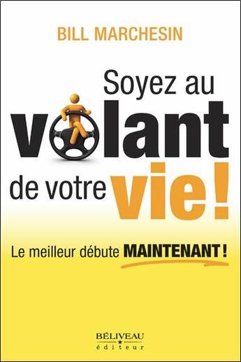 Couverture du livre « Soyez au volant de votre vie ! le meilleur débute maintenant ! » de Bill Marchesin aux éditions Beliveau