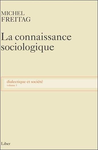 Couverture du livre « La connaissance sociologique Tome 1 ; dialectique et société » de Michel Freitag aux éditions Liber