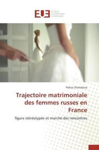 Couverture du livre « Trajectoire matrimoniale des femmes russes en france - figure stereotypee et marche des rencontres » de Chistiakova Polina aux éditions Editions Universitaires Europeennes