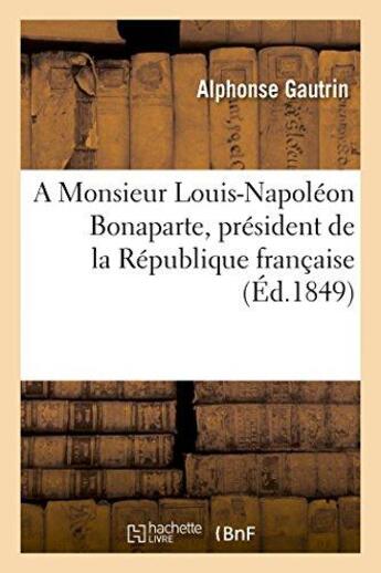 Couverture du livre « A monsieur louis-napoleon bonaparte, president de la republique francaise » de Gautrin aux éditions Hachette Bnf