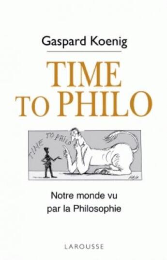 Couverture du livre « Time to philo ; notre monde vu par la philosophie » de Gaspard Koenig aux éditions Larousse