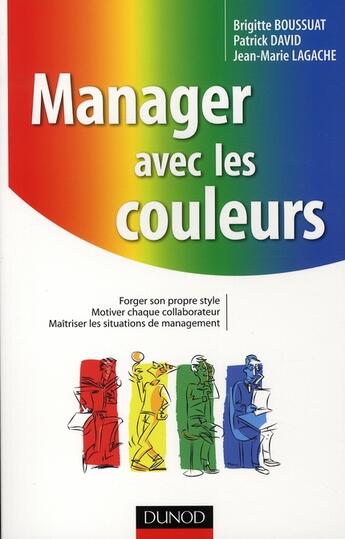 Couverture du livre « Manager avec les couleurs ; forger son propre style, motiver chaque collaborateur, maîtriser les situations de management » de Patrick David et Brigitte Boussuat et Jean-Marie Lagache aux éditions Dunod