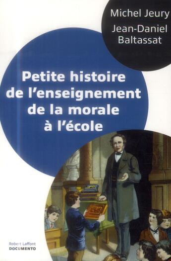 Couverture du livre « Petite histoire de l'enseignement de la morale à l'école » de Michel Jeury et Jean-Daniel Baltassat aux éditions Robert Laffont