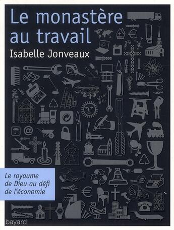 Couverture du livre « Le monastère au travail : une économie utopique » de Isabelle Jonveaux aux éditions Bayard