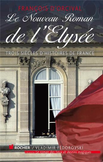 Couverture du livre « Le nouveau roman de l'Elysée ; trois siècles d'intrigues et de confidences » de Francois D' Orcival aux éditions Rocher