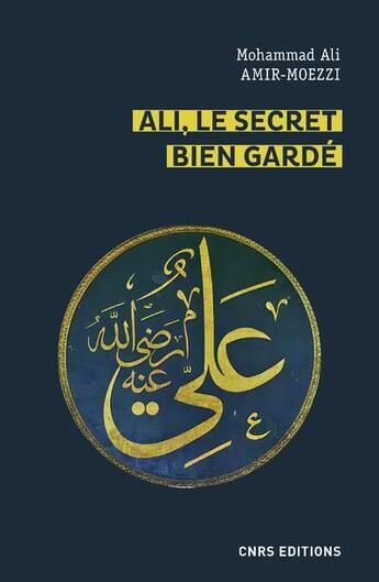 Couverture du livre « Ali, le secret bien gardé ; le premier maître en spiritualité shi'ite » de Mohammad Ali Amir-Moezzi aux éditions Cnrs