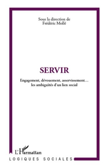 Couverture du livre « Servir ; engagement, dévouement, asservissement... les ambiguïtés d'un lien social » de Frédéric Mollé aux éditions L'harmattan