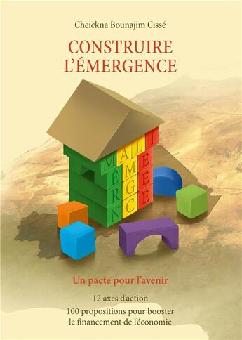 Couverture du livre « Construire l'émergence ; un pacte pour l'avenir ; 12 axes d'action, 100 propositions pour booster le financement de l'économie » de Cheickna Bounajim Cisse aux éditions Books On Demand