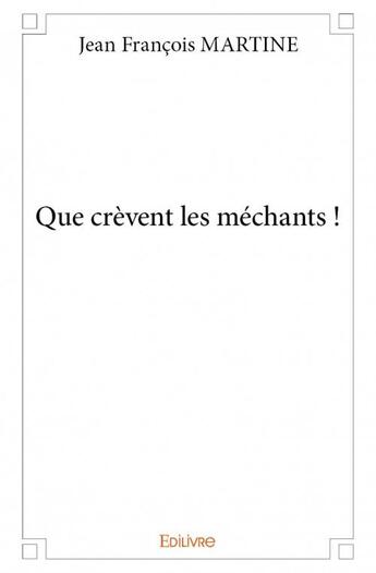 Couverture du livre « Que crèvent les méchants ! » de Jean-Francois Martine aux éditions Edilivre