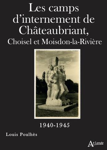 Couverture du livre « Les camps d'internement de Châteaubriant, Choisel et Moisdon-la-Rivière (1940-1945) » de Louis Poulhes aux éditions Atlande Editions