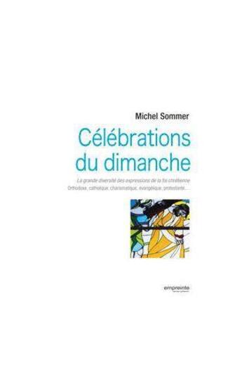 Couverture du livre « Célébrations du dimanche ; la grande diversité des expressions de la foi chrétienne : orthodoxe, catholique, évangélique, protestante... » de Michel Sommer aux éditions Empreinte Temps Present