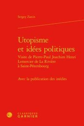 Couverture du livre « Utopisme et idées politiques ; visite de Pierre-Paul Joachim Henri Lemercier de La Rivière » de Sergey Zanin aux éditions Classiques Garnier