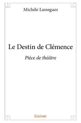 Couverture du livre « Le destin de clemence - piece de theatre » de Lassegues Michele aux éditions Edilivre