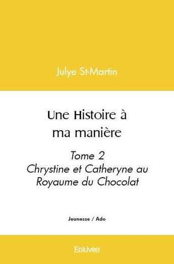 Couverture du livre « Une histoire a ma maniere - tome 2 chrystine et catheryne au royaume du chocolat » de St-Martin Julye aux éditions Edilivre