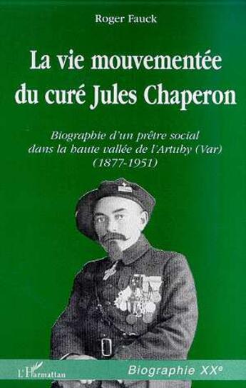 Couverture du livre « LA VIE MOUVEMENTEE DU CURE JULES CHAPERON : Biographie d'un prêtre social dans la haute vallée de l'Artuby (Var) (1877-1951) » de Roger Fauck aux éditions L'harmattan