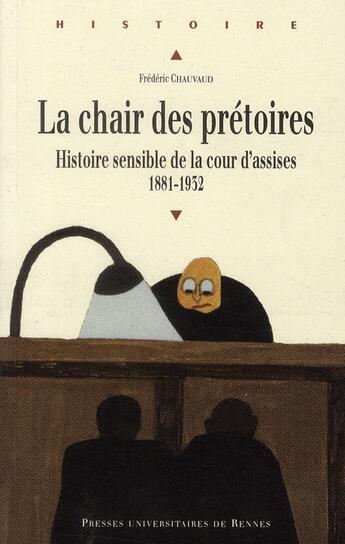 Couverture du livre « La chair des prétoires ; histoire sensible de la cour d'assises 1881-1932 » de Frederic Chauvaud aux éditions Pu De Rennes