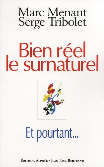 Couverture du livre « Bien réel le surnaturel ; et pourtant... » de Serge Tribolet et Marc Menant aux éditions Alphee.jean-paul Bertrand