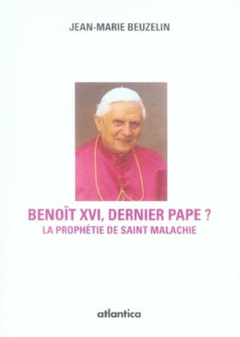 Couverture du livre « Benoît XVI, dernier pape ? la prophétie de saint malachie » de J.-M. Beuzelin aux éditions Atlantica