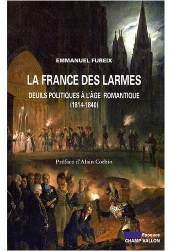 Couverture du livre « La France des larmes ; deuils politiques à l'âge romantique (1814-1840) » de Emmanuel Fureix aux éditions Champ Vallon