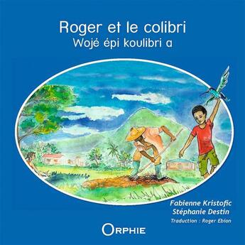 Couverture du livre « Roger et le colibri ; Wojé épi koulibri a » de Fabienne Valerie Kristofic et Stephanie Destin aux éditions Orphie