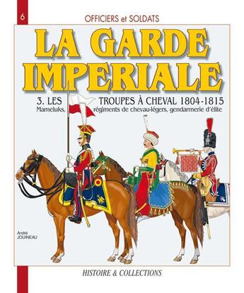 Couverture du livre « La garde imperiale t.3 ; les troupes à cheval, 1804-1815 » de Andre Jouineau aux éditions Histoire Et Collections