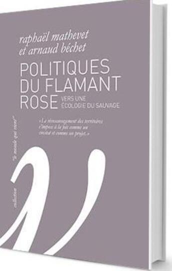 Couverture du livre « Politiques du flamant rose ; vers une écologie du sauvage » de Raphael Mathevet et Arnaud Bechet aux éditions Wildproject