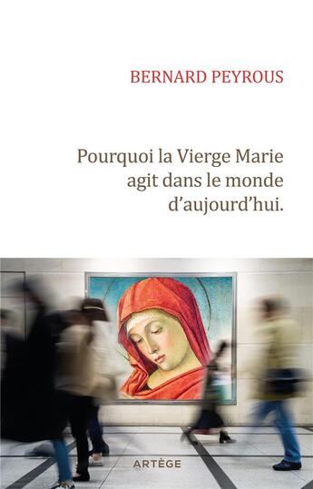 Couverture du livre « Pourquoi la Vierge Marie agit dans le monde d'aujourd'hui » de Bernard Peyrous aux éditions Artege